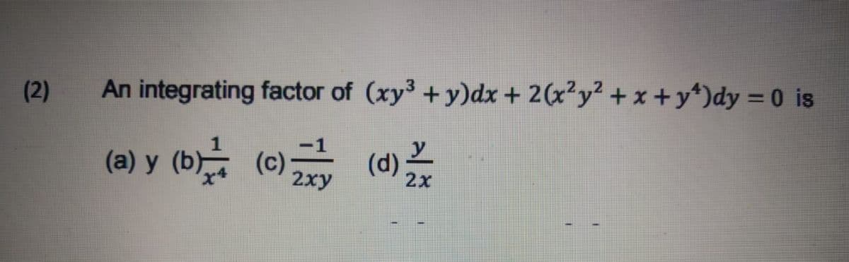 (2)
An integrating factor of (xy3 +y)dx + 2(x?y? + x + y*)dy = 0 is
(a) y
(b.
(c)
2xy
(d)
