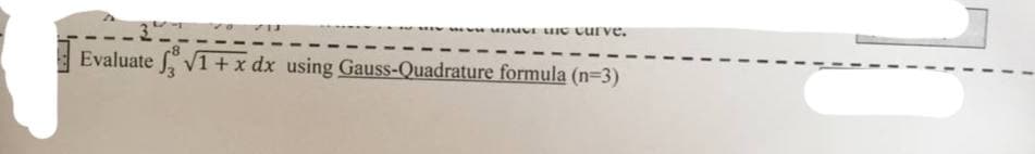www.VE the curve.
Evaluate f√1+x dx using Gauss-Quadrature formula (n=3)