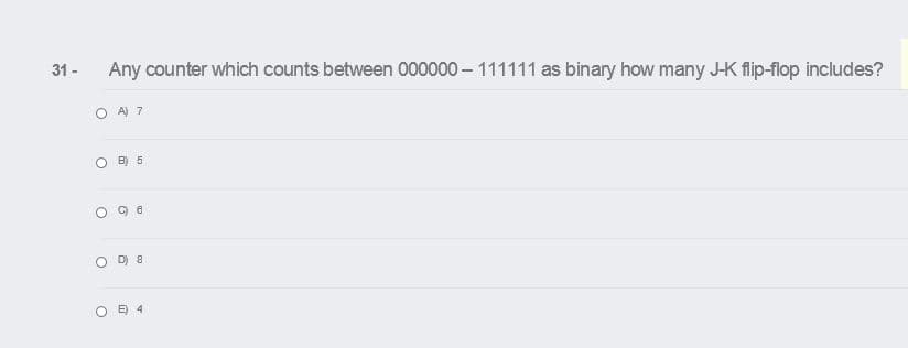 31 -
Any counter which counts between 000000 – 111111 as binary how many J-K flip-flop includes?
O A 7
B) 5
D) 8
O E 4
