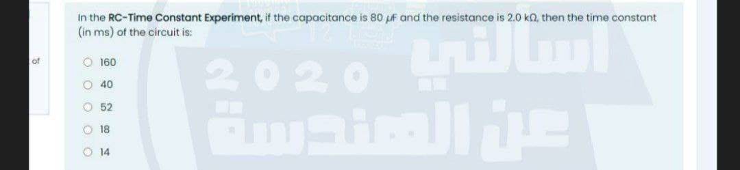 In the RC-Time Constant Experiment, if the capacitance is 80 pF and the resistance is 2.0 ka, then the time constant
(in ms) of the circuit is:
2020 illml
of
O 160
O 40
O 52
O 18
O 14
