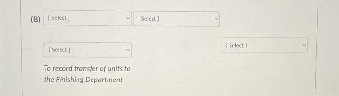 (B) [Select]
[Select]
To record transfer of units to
the Finishing Department
[Select]
[Select]