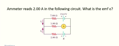 Ammeter reads 2.00 A in the following circuit. What is the emf ɛ?
7.00
15.0 V
5.00 0
2.00 1
