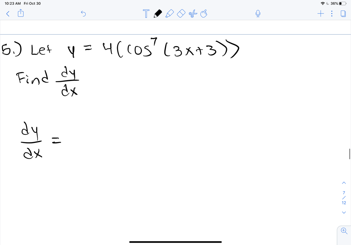 10:23 AM Fri Oct 30
36% O
く
6.) Let y =4(os? (3x+3))
7
Find dy
dx
dy
ニ
dx
7
12
十
