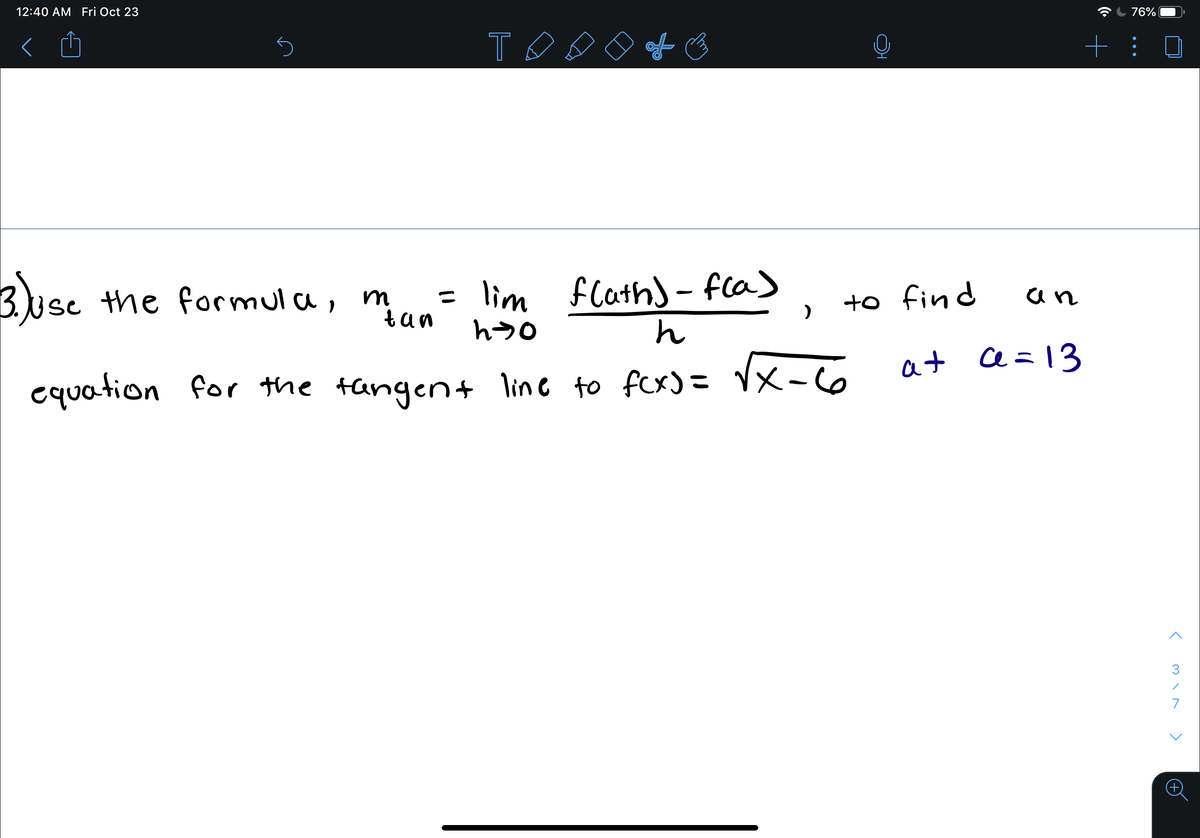 12:40 AM Fri Oct 23
T 76%
T
Bluse the
3usc the
formul a, m
tan
= lim flath) - fla)
+o find
an
at e =13
equation Vx-6
for the tangen+ line to fcx) =
7
>
