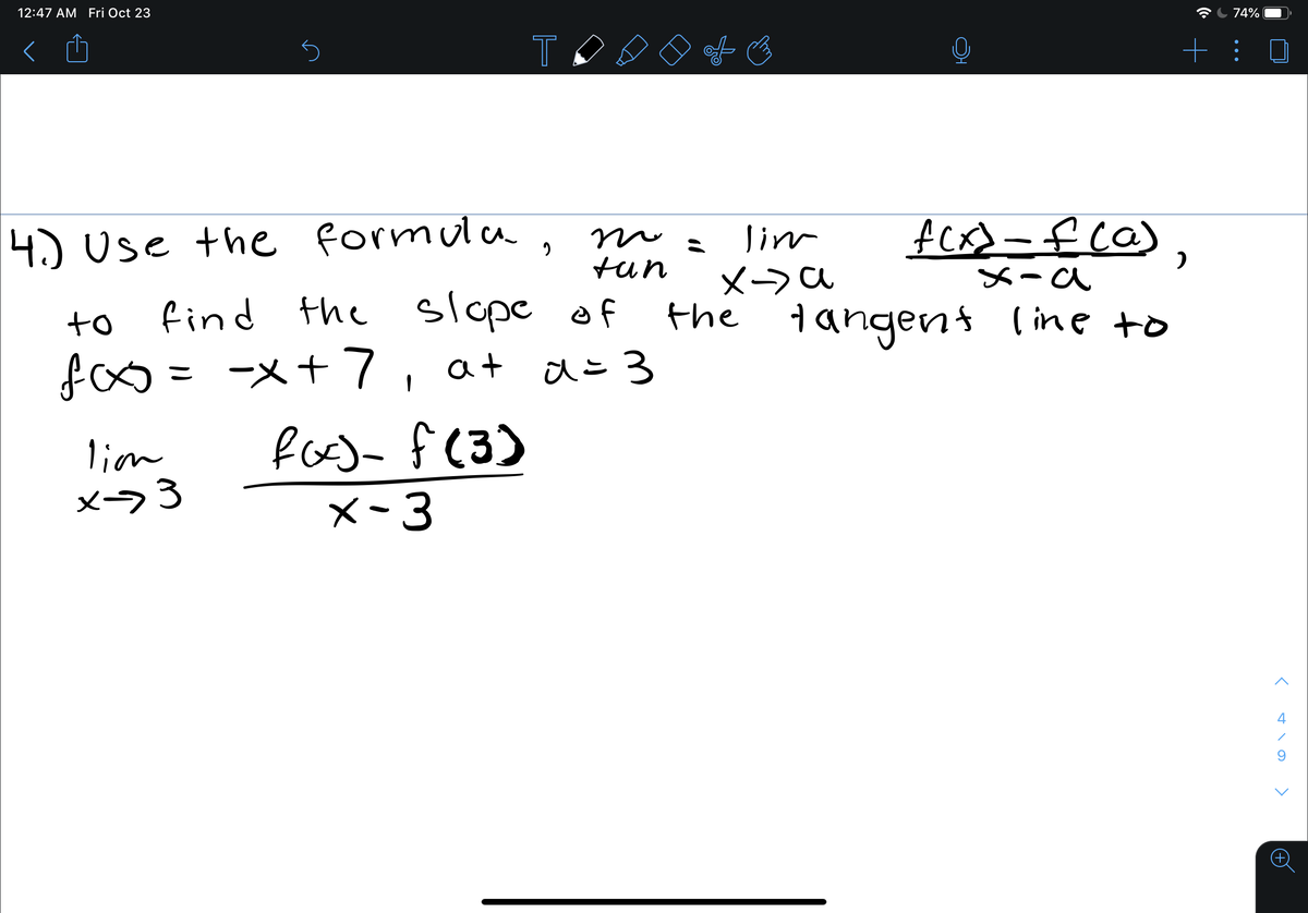 12:47 AM Fri Oct 23
T 74%
T
+ :
lim
メ→ a
dangent line to
4.) Use the formula,
tun
メーa
to
find the slope of
fo=メ+7,a+ dこ3
fo)a f(3)
ーメ+7,a+
lion
x->3
x-3
4
