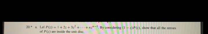 20.* a. Let P(z) = 1 + 2z + 3z² +..
of P(2) are inside the unit disc.
+ nz"-1, By considering (1 – 2) P(2), show that all the zeroes
