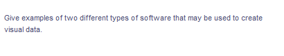 Give examples of two different types of software that may be used to create
visual data.