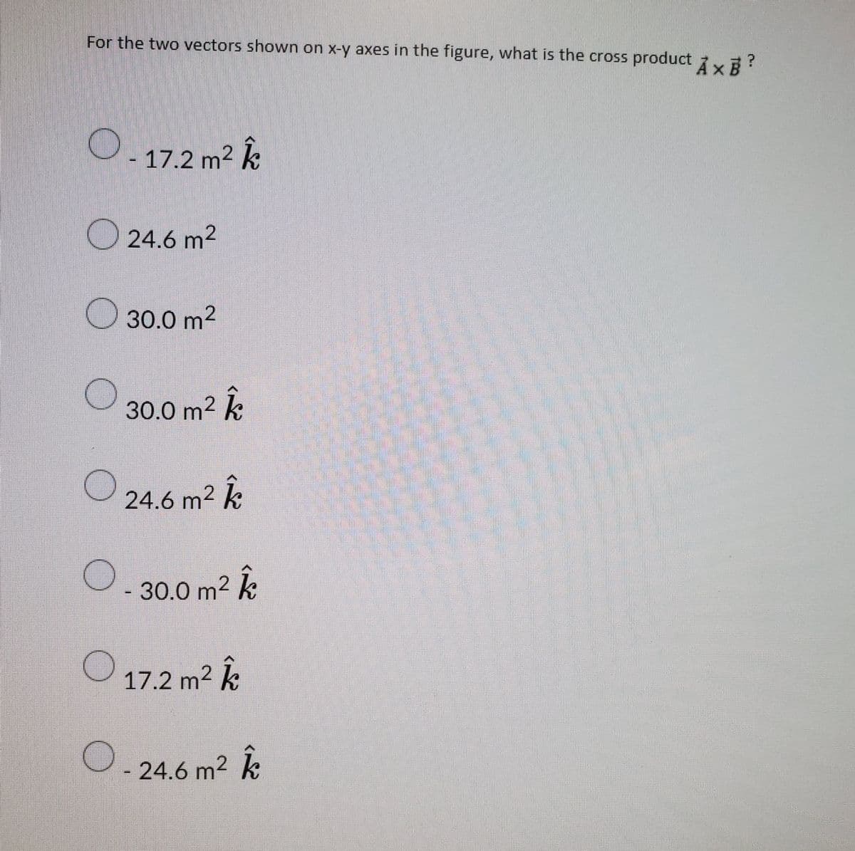 For the two vectors shown on x-y axes in the figure, what is the cross product 7yB?
O.17.2 m² Â
O 24.6 m2
O 30.0 m2
30.0 m2 k
O 24.61
24.6 m² k
-30.0 m2
k
O 17.2 m² Â
24.6 m2
