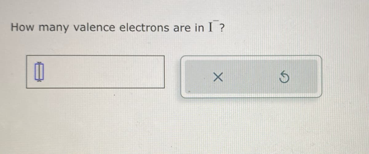 How many valence electrons are in I?
1
X
S