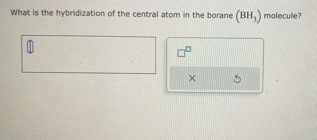 What is the hybridization of the central atom in the borane
X
(BH₂) molecule?
S