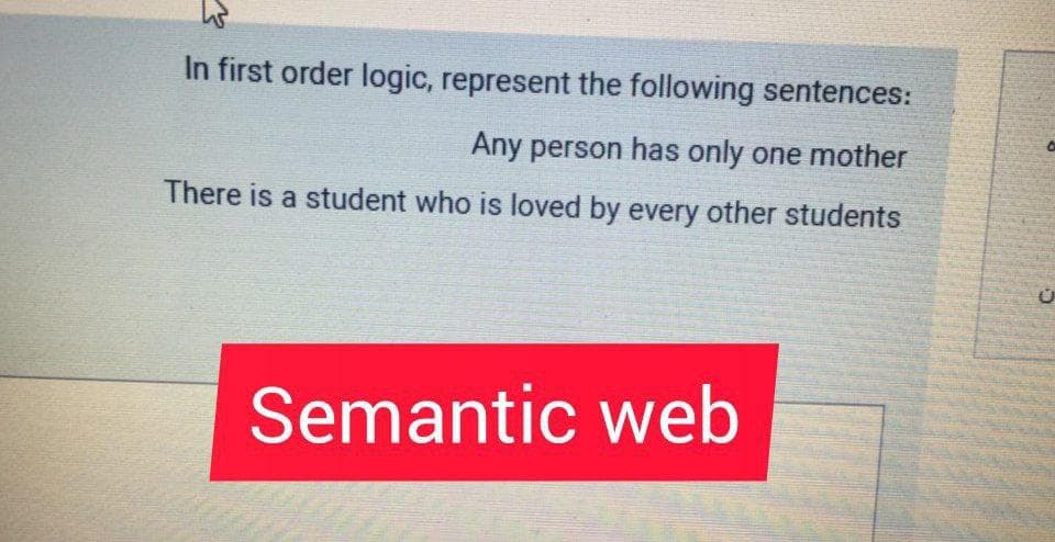 In first order logic, represent the following sentences:
Any person has only one mother
There is a student who is loved by every other students
Semantic web
