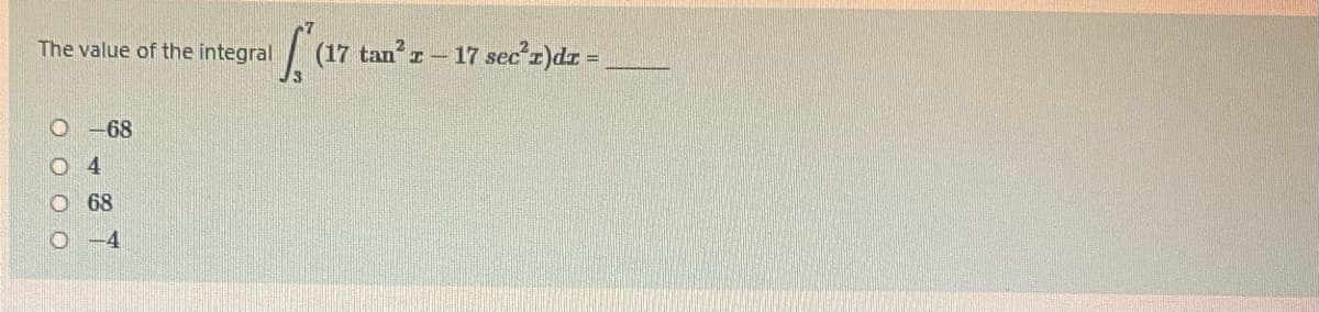 The value of the integral
| (17 tan:
I- 17 sec'r)dr =.
O-68
O 4
68
O -4
