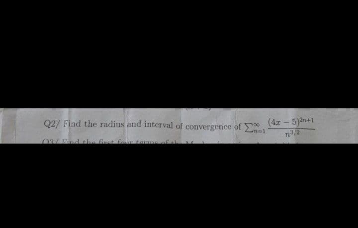 0 (4r 5)2n+1
n12
Q2/ Find the radius and interval of convergence of
03/Fnd the fret four termsof
