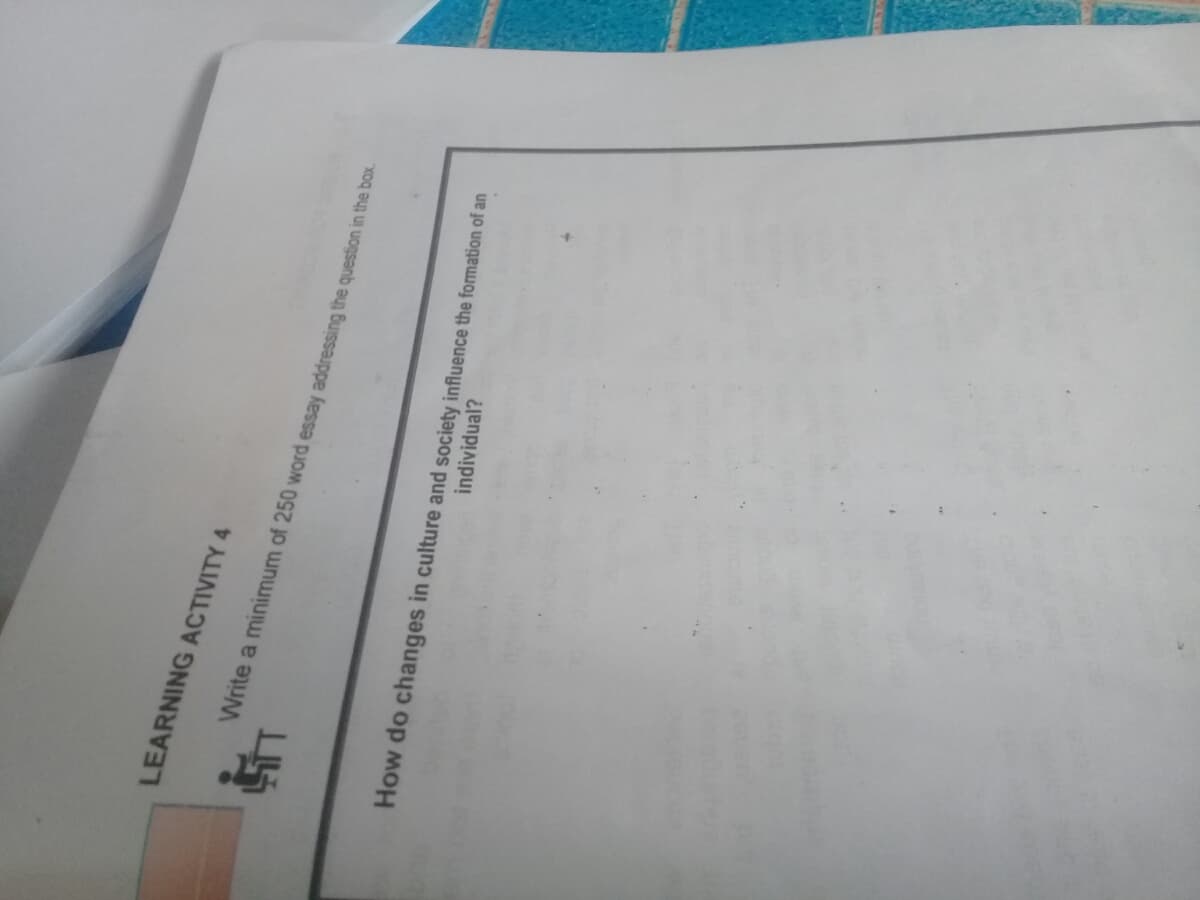 LEARNING ACTIVITY 4
Write a minimum of 250 word essay addressing the question in the bax.
How do changes in culture and society influence the formation of an
individual?
