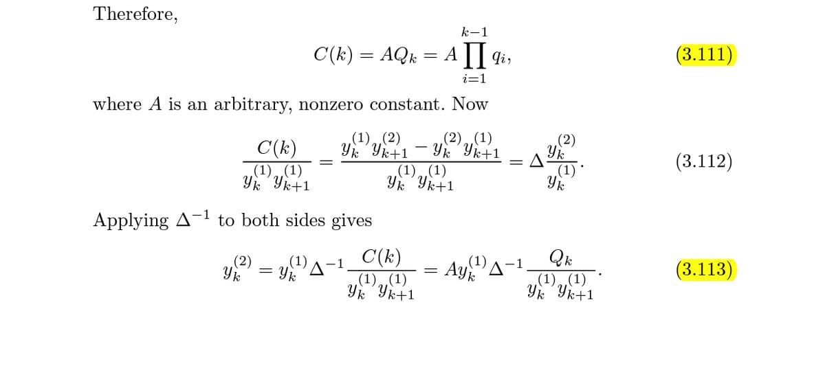 Therefore,
k-1
C(k) = AQk = A 1| 4i,
(3.111)
i=1
where A is an arbitrary, nonzero constant. Now
(1)(2)
(2),(1)
(2)
C(k)
.(1),,(1)
Yk Yk+1
Yk Yk+1
Yk Yk+1
(3.112)
(1)„(1)
.(1)
Applying A-1
to both sides gives
C(k)
(1),(1)
Yk Yk+1
(1)A-
Aye
(2)
.(1)
-1
Yk
= Yk
A
(3.113)
(1),,(1)
Yk Yk+1
