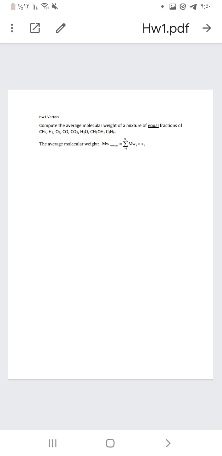 9:0.
Hw1.pdf >
Hw1-Vectors
Compute the average molecular weight of a mixture of equal fractions of
CH4, H2, O2, CO, CO2, H20, CH3OH, C2H6.
The average molecular weight: Mw
Mw, xX,
average
II

