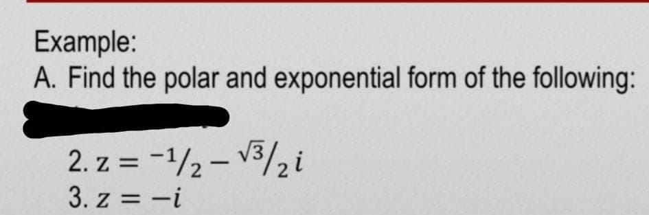 Example:
A. Find the polar and exponential form of the following:
2. z = -1/2– V3/2i
3. z = -i
