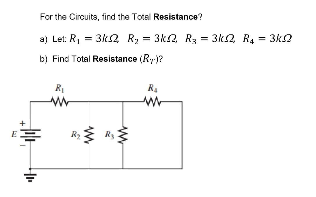 For the Circuits, find the Total Resistance?
a) Let: R1 = 3k2, R2
3k2, R3 = 3k2, R4 = 3k2
b) Find Total Resistance (RT)?
R1
R4
R2
R3
