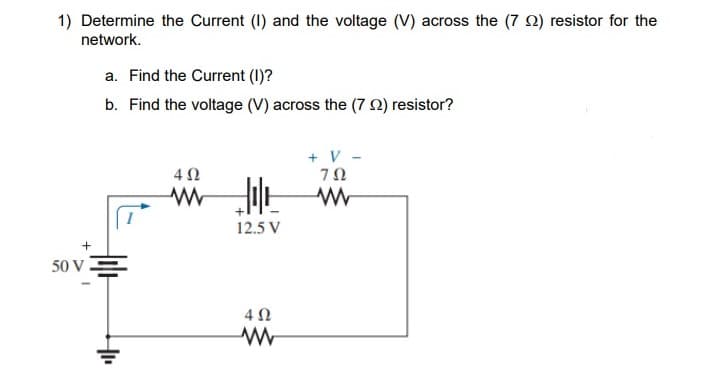 1) Determine the Current (1) and the voltage (V) across the (7 N) resistor for the
network.
a. Find the Current (1)?
b. Find the voltage (V) across the (7 Q) resistor?
+ V
12.5 V
50 V -
4 0
