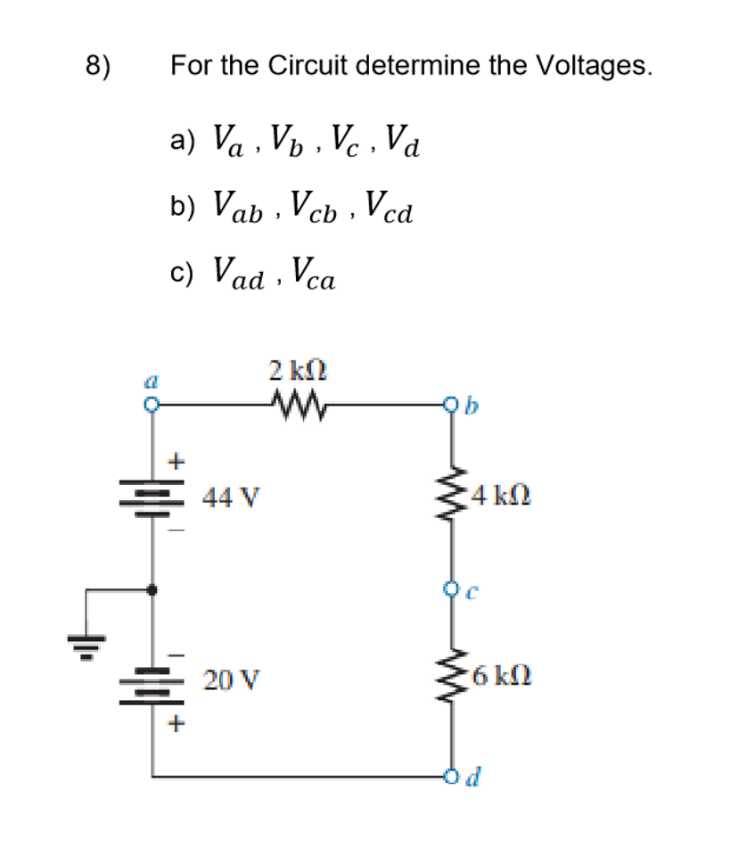 8)
For the Circuit determine the Voltages.
a) Va , Vý , Ve , Va
,Và
b) Vab , Vcb , Vcd
c) Vad · Vca
2 kl
응
4 kN
44 V
20 V
6 kl
+
