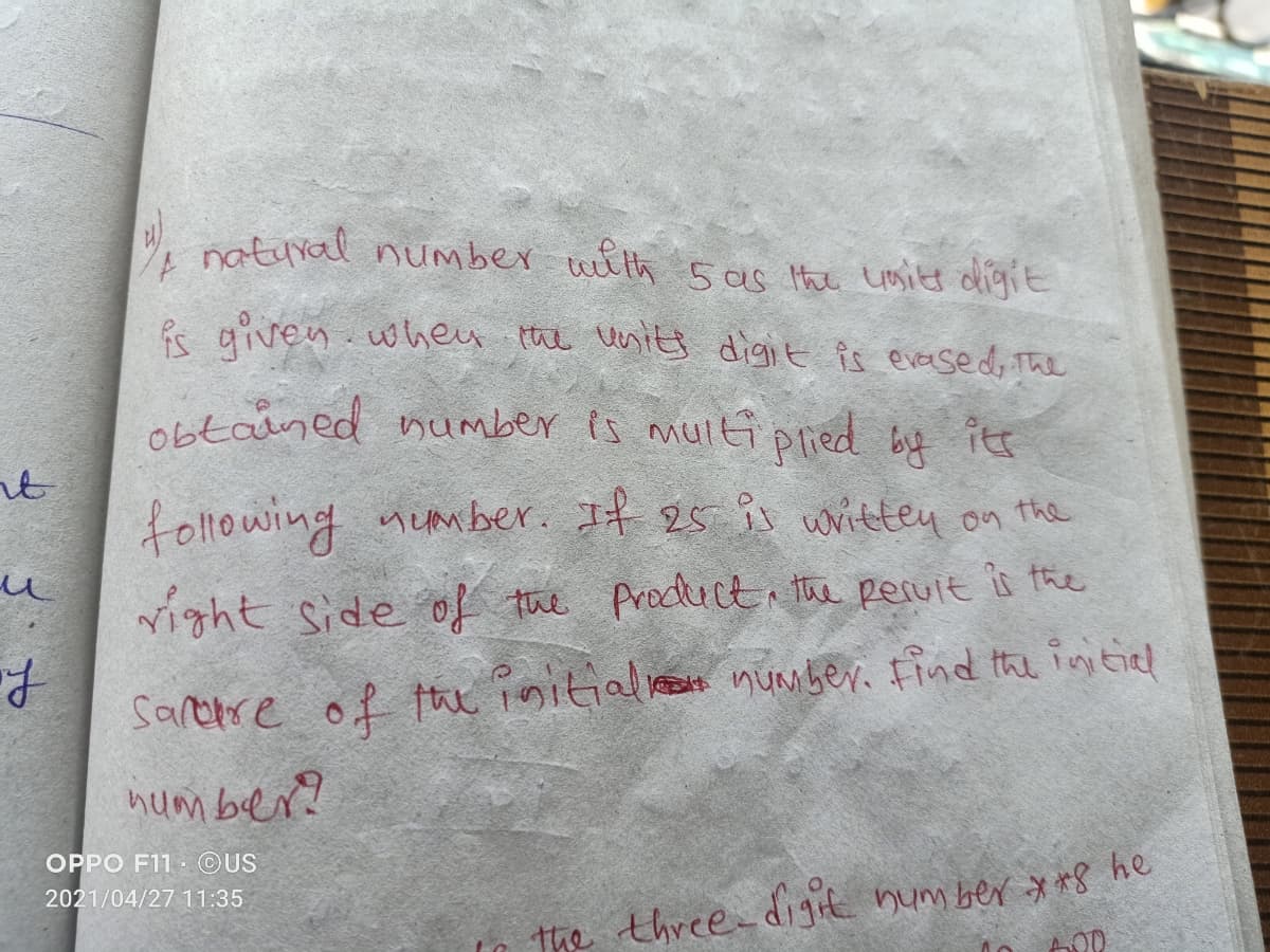 natural number with 5as the Lomit digit
Ps qiven.wheu the usiti digit is evesed, The
obtained number is multi pried bt itt
following nember. If es is writtey on the
right side of the Producti the peruit is the
Sarere of he initialesn number. Find the intiel
hum beer?
OPPO F11 · ©US
2021/04/27 11:35
the three digit num ber * *s he
