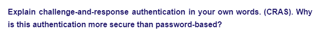 Explain challenge-and-response authentication in your own words. (CRAS). Why
is this authentication more secure than password-based?