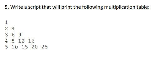 5. Write a script that will print the following multiplication table:
1
24
369
4 8 12 16
5 10 15 20 25