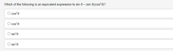 **Question:**

Which of the following is an equivalent expression to \( \sin \theta - (\sin \theta / \cos^2 \theta) \)?

**Options:**

- ○ \( \cos \theta \)
- ○ \( \cos^3 \theta \)
- ○ \( \sin^2 \theta \)
- ○ \( \sin^3 \theta \)