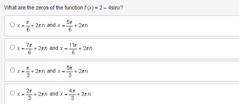 What are the zeros of the function f(x) = 2 - 4sinx?
-50% + 28
5x
6
Ox-+2rn and x-
6
-끝-2
6
+2rn and x-
Ox-+2rn and x-
3
Ox-2+2
118
6
1x=5+27
+2rn and x
+277
47
3
+2mm