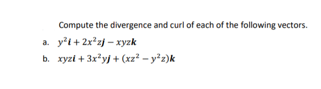 Compute the divergence and curl of each of the following vectors.
y?i + 2x²zj – xyzk
а.
b. хуzi + 3x?уj + (xz? — у?2)k
