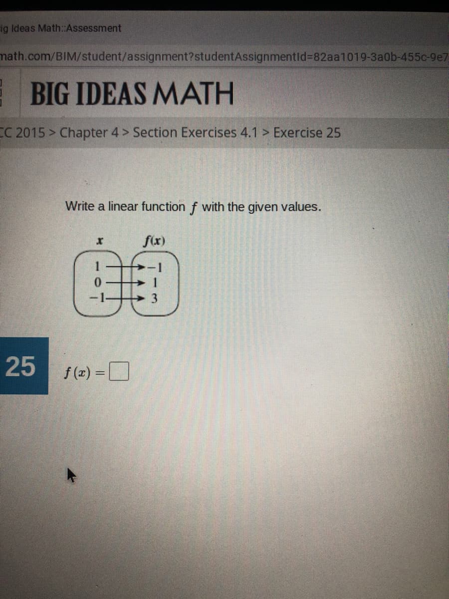 ig Ideas Math::Assessment
math.com/BIM/student/assignment?studentAssignmentld%3D822 1019-3a0b-455c-9e7
BIG IDEAS MATH
CC 2015> Chapter 4 > Section Exercises 4.1 > Exercise 25
Write a linear function f with the given values.
fx)
25
f (z) =D
