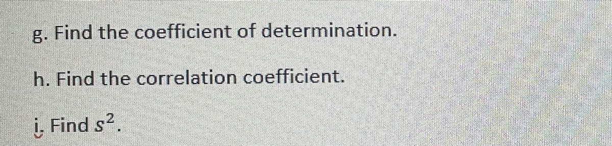 R. Find the coefficient of determination.
h. Find the correlation coefficient.
i, Find s?.
