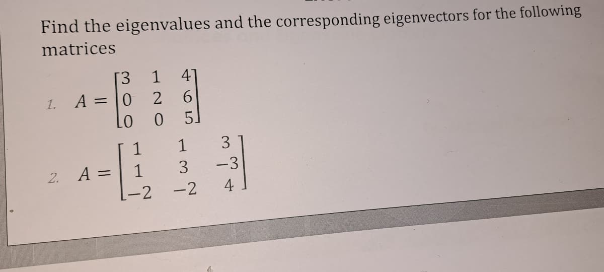 Find the eigenvalues and the corresponding eigenvectors for the following
matrices
[3
1
41
1.
A =
2
6.
5
1
1
3
2.
A =
1
-3
-2
-2
4
