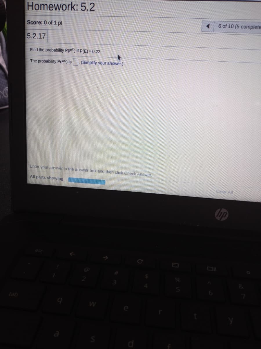 Homework: 5.2
6 of 10 (5 complete
Score: 0 of 1 pt
5.2.17
Find the probability P(E) if P(E) = 0.22.
The probability P(E®) is. (Simplify your answer.)
Enter your answer in the answer box and then click Check Answer
All parts showing
Chp
tab
