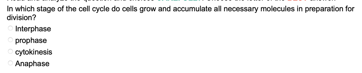 In which stage of the cell cycle do cells grow and accumulate all necessary molecules in preparation for
division?
OOOO
Interphase
O prophase
O cytokinesis
Anaphase