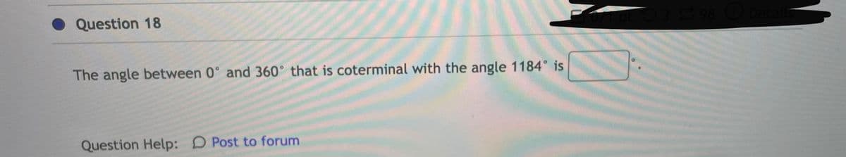 Question 18
The angle between 0 and 360° that is coterminal with the angle 1184° is
Question Help: Post to forum
398 Details