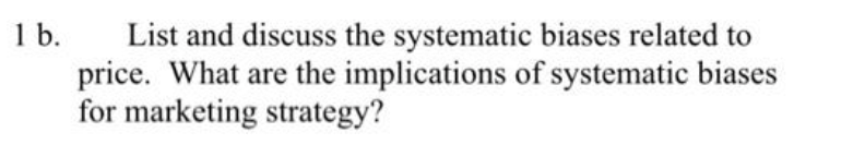 1 b.
List and discuss the systematic biases related to
price. What are the implications of systematic biases
for marketing strategy?