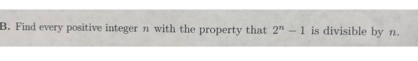 B. Find every positive integer n with the property that 2n - 1 is divisible by n.