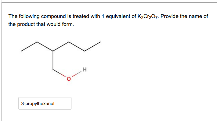 The following compound is treated with 1 equivalent of K2Cr207. Provide the name of
the product that would form.
3-propylhexanal
