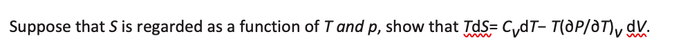 Suppose that S is regarded as a function of T and p, show that TdS= C,dT- T(dP/aT)y dV.
