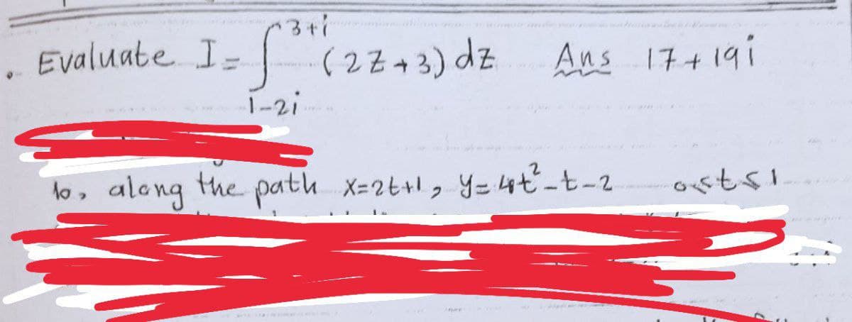 Evaluate I = √³1 (
1-2i
(2Z+3) dz
Ans 17+191
1o, along the path x=2t+1₂ y=4t³²_t_2
ostsi