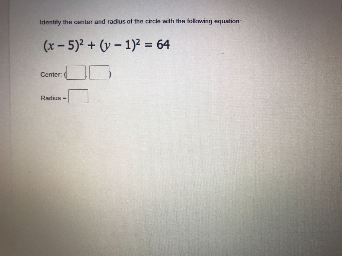 Identify the center and radius of the circle with the following equation:
(x-5)²+(y-1)² = 64
Center:
Radius =
