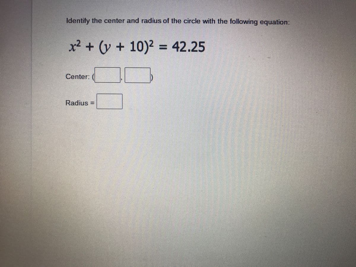 Identify the center and radius of the circle with the following equation:
x² + (y + 10)2 = 42.25
Center: (
RadiusD
