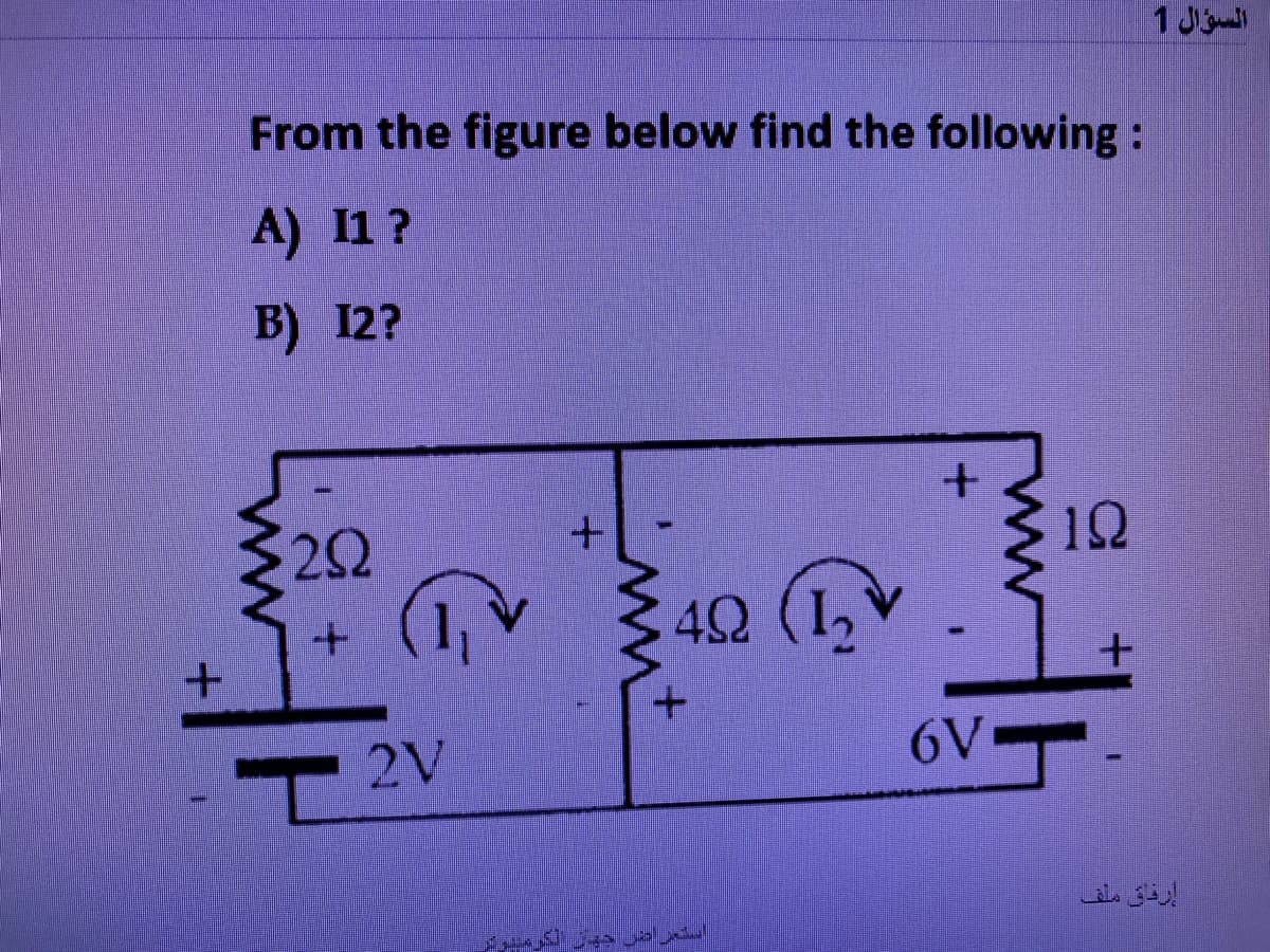 +
From the figure below find the following:
A) I1?
B) 12?
292
+ (1₁)
2V
+
ww
49 (1
UROBAS
+
6V
192
+
السؤال 1
إرفاق ملف