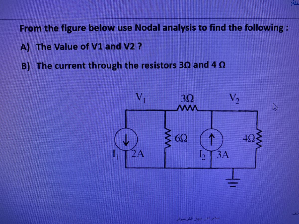 From the figure below use Nodal analysis to find the following:
A) The Value of V1 and V2 ?
B) The current through the resistors 30 and 4
V₁
1₁ T2A
MM
392
692
V₂
L3A
استعراض جهل الكومبيوتر
492
ww
4.11