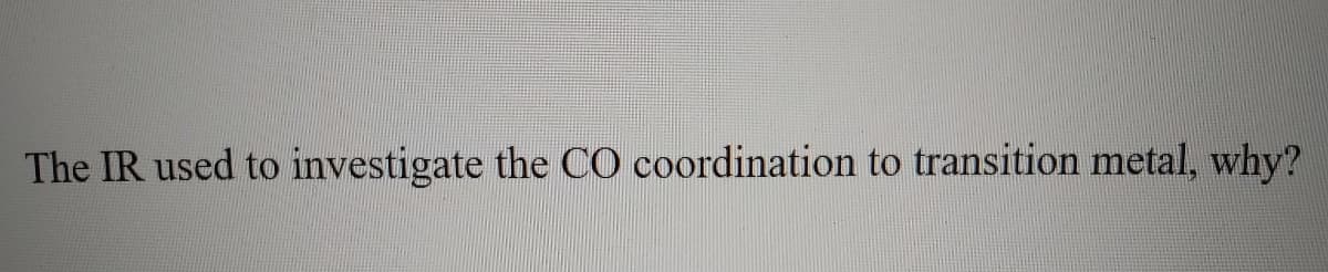 The IR used to investigate the CO coordination to transition metal, why?
