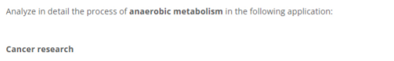 Analyze in detail the process of anaerobic metabolism in the following application:
Cancer research
