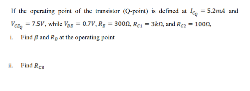 If the operating point of the transistor (Q-point) is defined at Ic. = 5.2mA and
= 7.5V, while VBE = 0.7V, Rg = 3000, Rc1 = 3kN, and Rc2 = 100n,
VCEQ
i. Find B and Rg at the operating point
ii. Find Rc3
