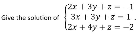 Give the solution of
(2x + 3y + z = −1
3x + 3y + z = 1.
(2x + 4y + z = -2