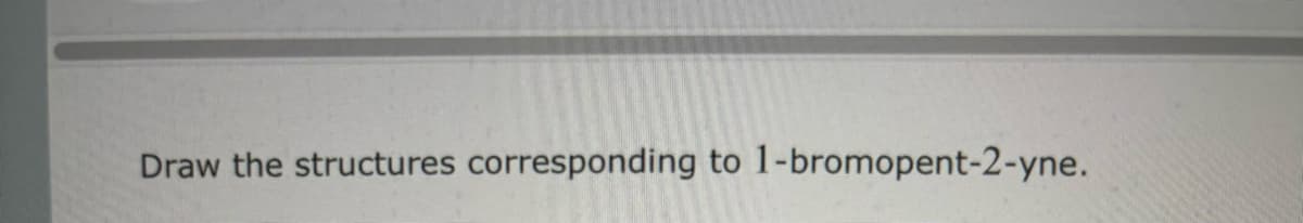 Draw the structures corresponding to 1-bromopent-2-yne.